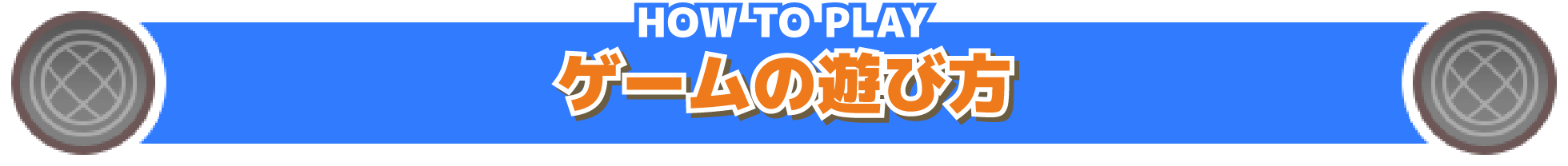 HOW TO PLAY ゲームの遊び方